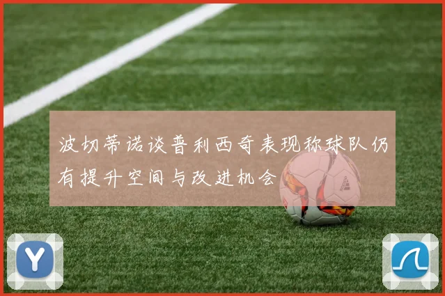 波切蒂诺谈普利西奇表现称球队仍有提升空间与改进机会
