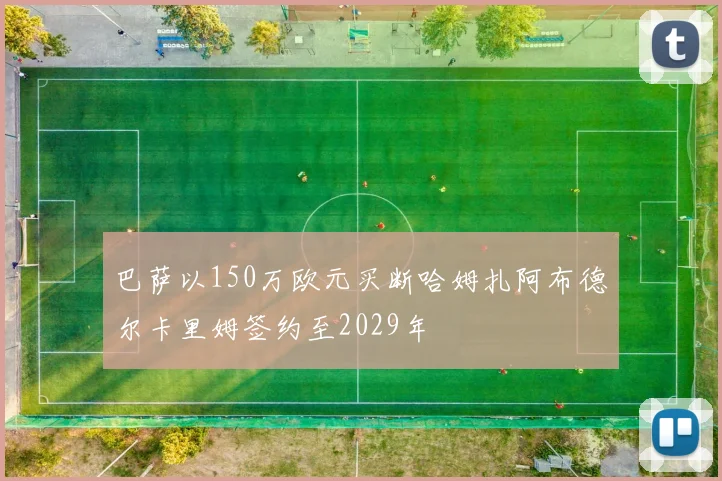 巴萨以150万欧元买断哈姆扎阿布德尔卡里姆签约至2029年