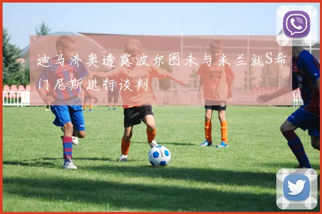 迪马济奥透露波尔图未与米兰就S希门尼斯进行谈判