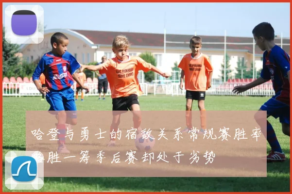 哈登与勇士的宿敌关系常规赛胜率略胜一筹季后赛却处于劣势