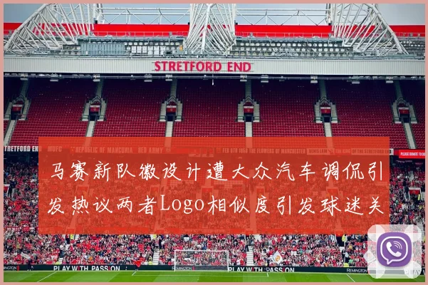 马赛新队徽设计遭大众汽车调侃引发热议两者Logo相似度引发球迷关注