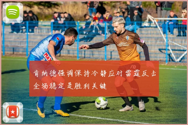 肯纳德强调保持冷静应对雷霆反击全场稳定是胜利关键