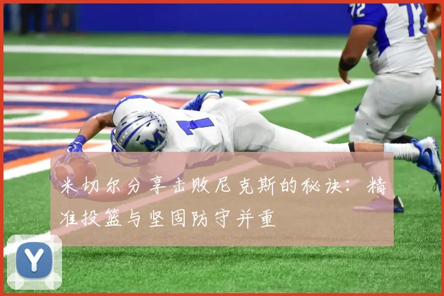 米切尔分享击败尼克斯的秘诀：精准投篮与坚固防守并重
