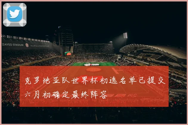 克罗地亚队世界杯初选名单已提交六月初确定最终阵容