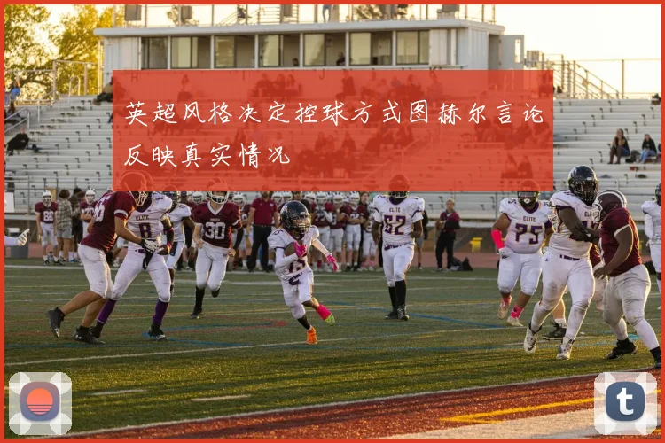 英超风格决定控球方式图赫尔言论反映真实情况