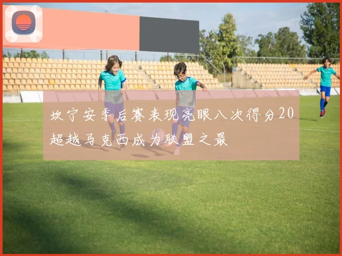 坎宁安季后赛表现亮眼八次得分20超越马克西成为联盟之最