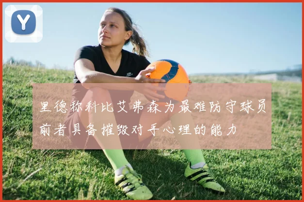 里德称科比艾弗森为最难防守球员前者具备摧毁对手心理的能力